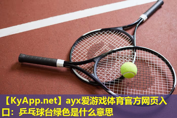 ayx爱游戏体育官方网页入口：乒乓球台绿色是什么意思