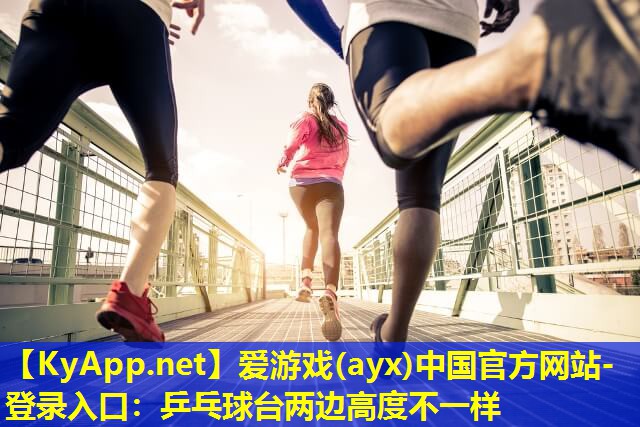 爱游戏(ayx)中国官方网站-登录入口：乒乓球台两边高度不一样