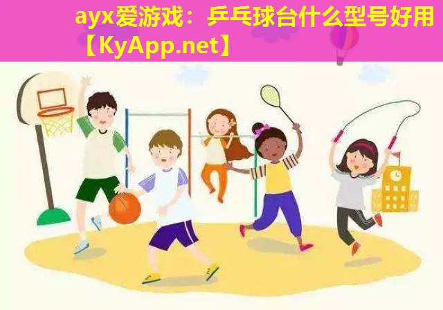 ayx爱游戏：乒乓球台什么型号好用