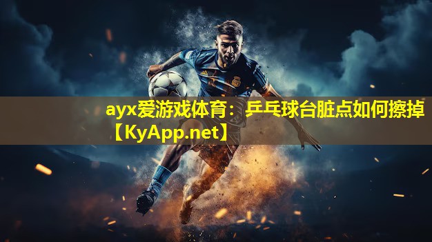 ayx爱游戏体育：乒乓球台脏点如何擦掉