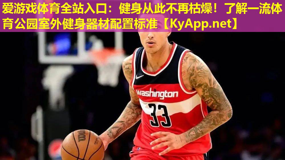 爱游戏体育全站入口：健身从此不再枯燥！了解一流体育公园室外健身器材配置标准