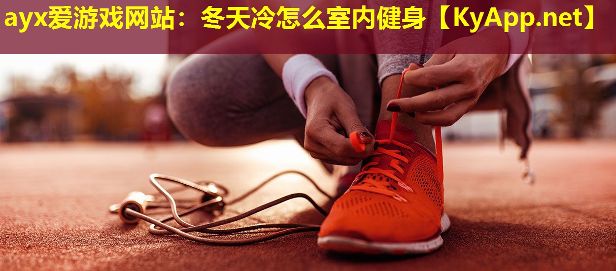 ayx爱游戏网站：冬天冷怎么室内健身