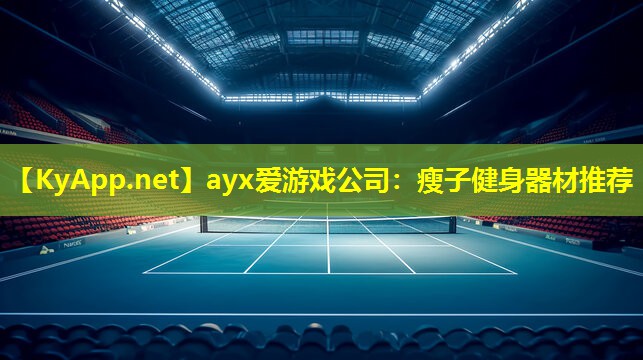 ayx爱游戏公司：瘦子健身器材推荐
