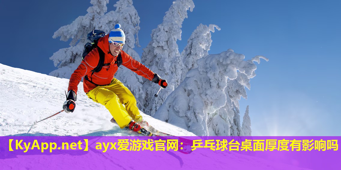 ayx爱游戏官网：乒乓球台桌面厚度有影响吗