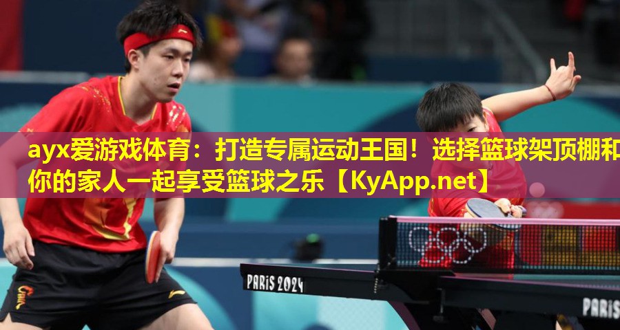 ayx爱游戏体育：打造专属运动王国！选择篮球架顶棚和你的家人一起享受篮球之乐