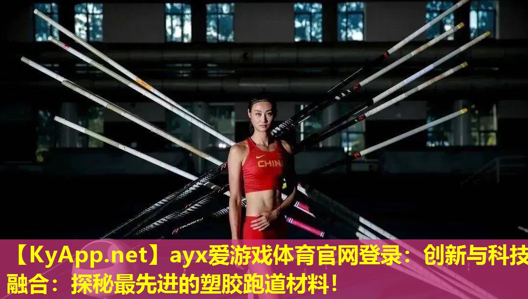 ayx爱游戏体育官网登录：创新与科技融合：探秘最先进的塑胶跑道材料！