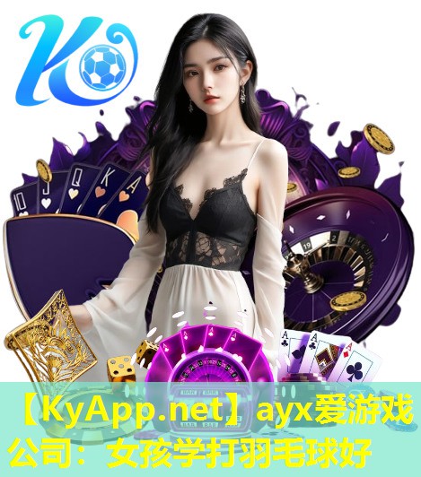 ayx爱游戏公司：女孩学打羽毛球好