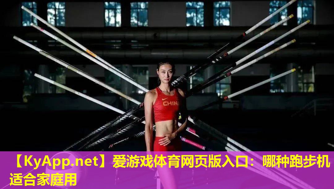 爱游戏体育网页版入口：哪种跑步机适合家庭用