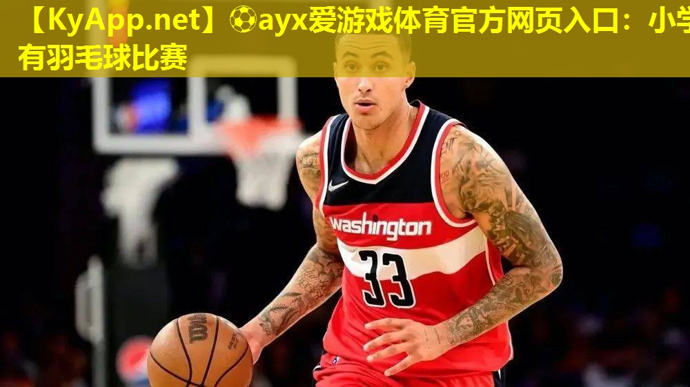 ⚽ayx爱游戏体育官方网页入口：小学有羽毛球比赛