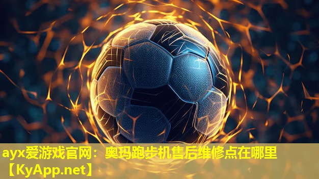 ayx爱游戏官网：奥玛跑步机售后维修点在哪里