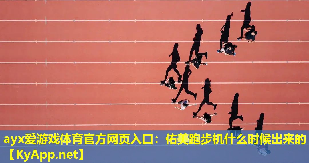 ayx爱游戏体育官方网页入口：佑美跑步机什么时候出来的