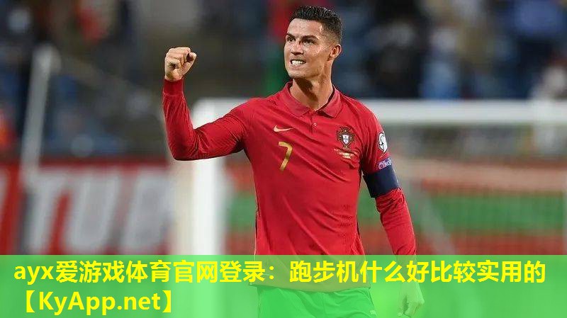 ayx爱游戏体育官网登录：跑步机什么好比较实用的