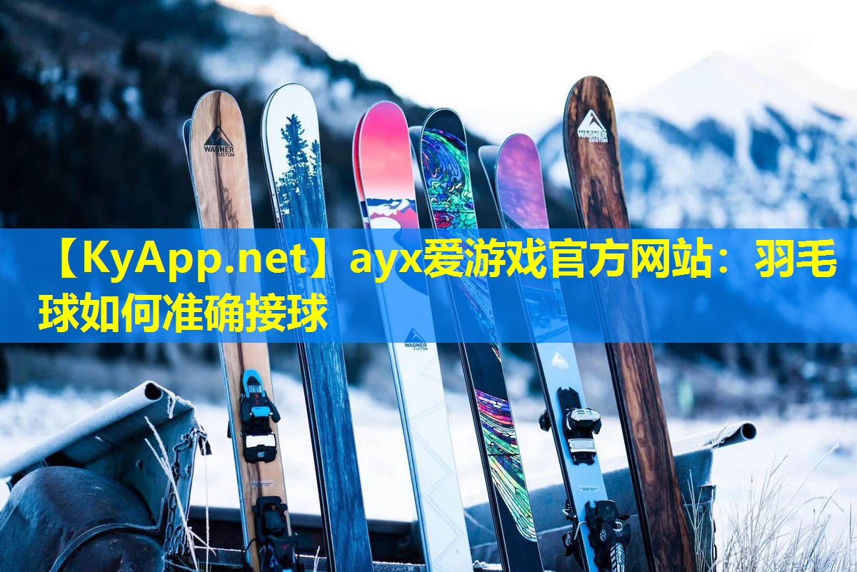ayx爱游戏官方网站：羽毛球如何准确接球