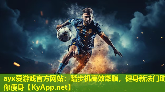 ayx爱游戏官方网站：踏步机高效燃脂，健身新法门助你瘦身