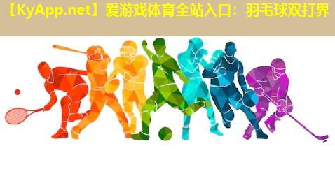爱游戏体育全站入口：羽毛球双打界