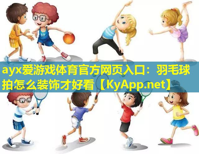 ayx爱游戏体育官方网页入口：羽毛球拍怎么装饰才好看