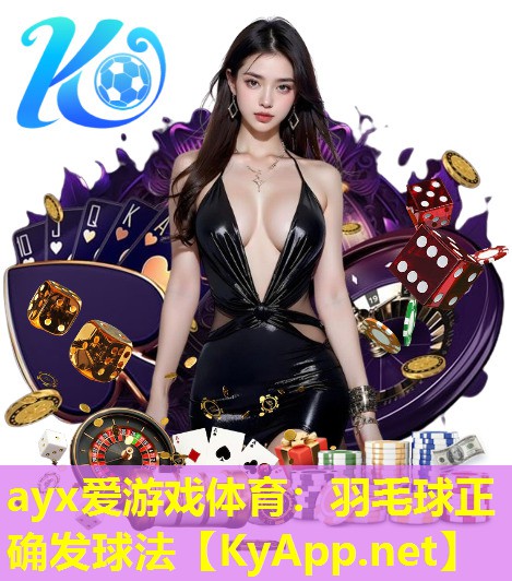 ayx爱游戏体育：羽毛球正确发球法