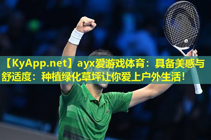 ayx爱游戏体育：具备美感与舒适度：种植绿化草坪让你爱上户外生活！