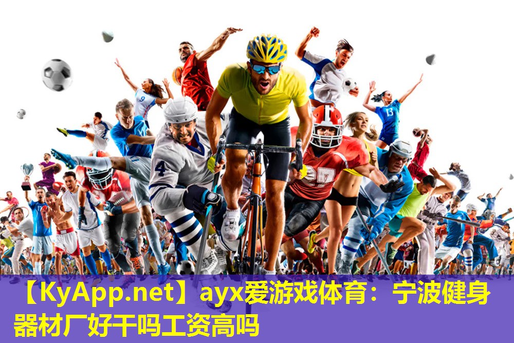 ayx爱游戏体育：宁波健身器材厂好干吗工资高吗