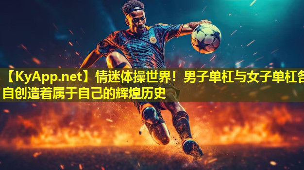 情迷体操世界！男子单杠与女子单杠各自创造着属于自己的辉煌历史