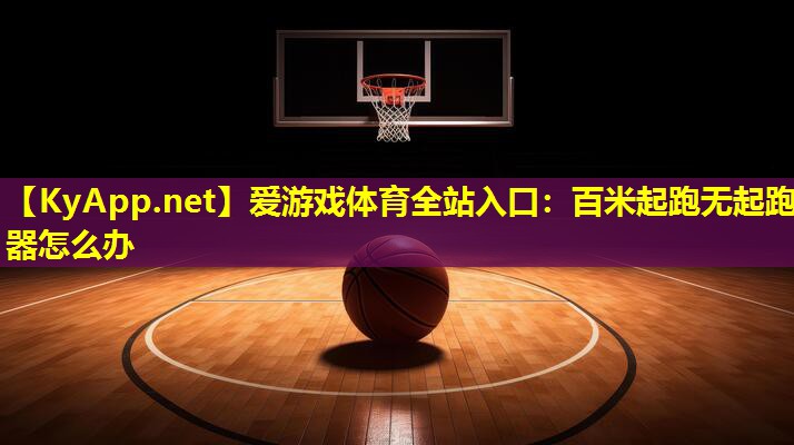 爱游戏体育全站入口：百米起跑无起跑器怎么办