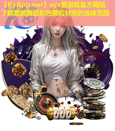 ayx爱游戏官方网站：了解塑胶跑道彩色颗粒材质的选择范围