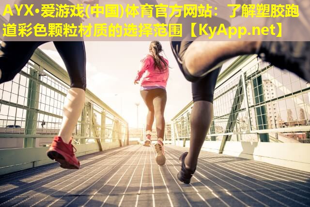 AYX·爱游戏(中国)体育官方网站：了解塑胶跑道彩色颗粒材质的选择范围