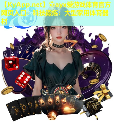 ⚽ayx爱游戏体育官方网页入口：科技锻炼：大型家用体育器材