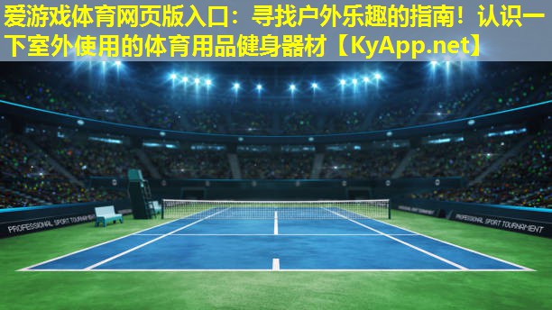 爱游戏体育网页版入口：寻找户外乐趣的指南！认识一下室外使用的体育用品健身器材