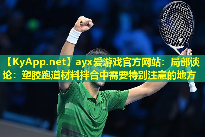 ayx爱游戏官方网站：局部谈论：塑胶跑道材料拌合中需要特别注意的地方