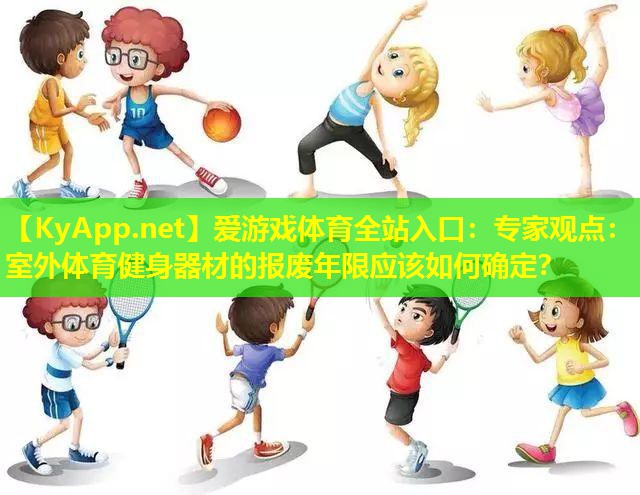 爱游戏体育全站入口：专家观点：室外体育健身器材的报废年限应该如何确定？