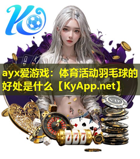 ayx爱游戏：体育活动羽毛球的好处是什么