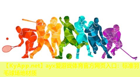 ayx爱游戏体育官方网页入口：标准羽毛球场地材质