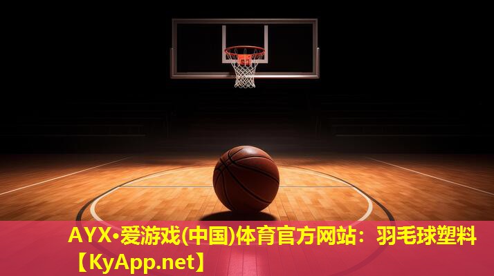 AYX·爱游戏(中国)体育官方网站：羽毛球塑料