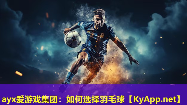 ayx爱游戏集团：如何选择羽毛球