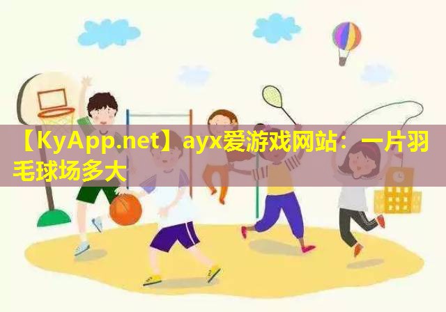 ayx爱游戏网站：一片羽毛球场多大