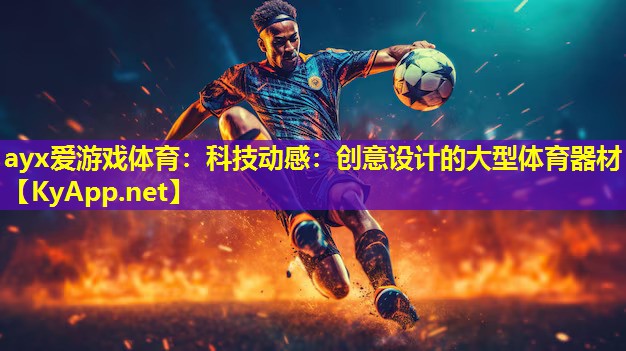 ayx爱游戏体育：科技动感：创意设计的大型体育器材