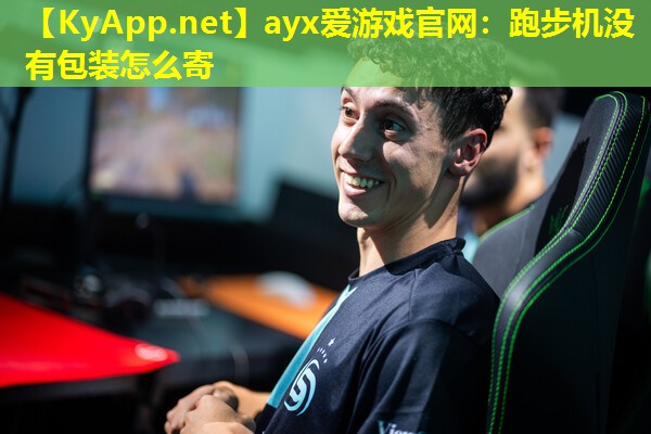 ayx爱游戏官网：跑步机没有包装怎么寄