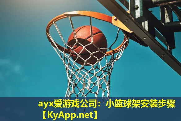 ayx爱游戏公司：小篮球架安装步骤