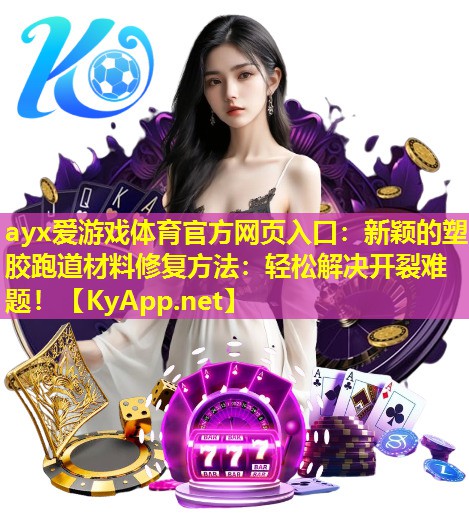 ayx爱游戏体育官方网页入口：新颖的塑胶跑道材料修复方法：轻松解决开裂难题！