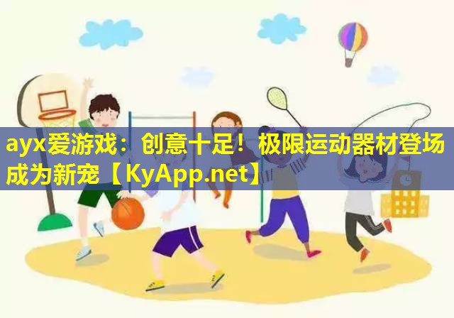 ayx爱游戏：创意十足！极限运动器材登场成为新宠