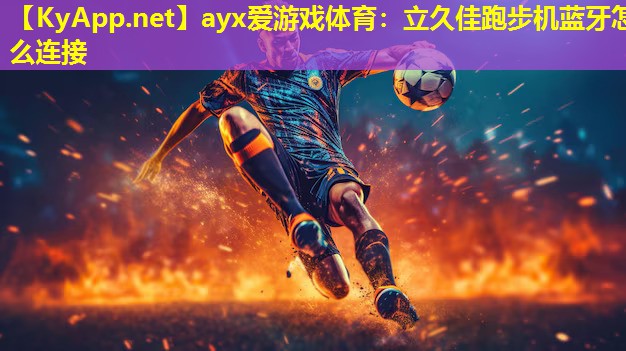 ayx爱游戏体育：立久佳跑步机蓝牙怎么连接