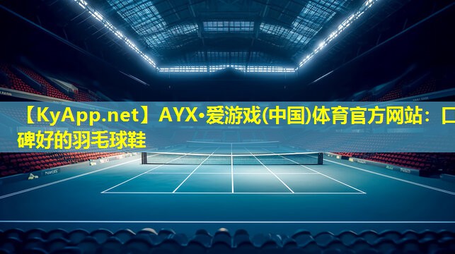 AYX·爱游戏(中国)体育官方网站：口碑好的羽毛球鞋