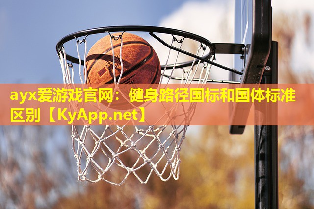 ayx爱游戏官网：健身路径国标和国体标准区别