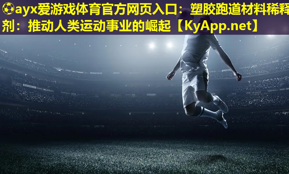⚽ayx爱游戏体育官方网页入口：塑胶跑道材料稀释剂：推动人类运动事业的崛起