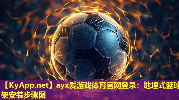 ayx爱游戏体育官网登录：地埋式篮球架安装步骤图