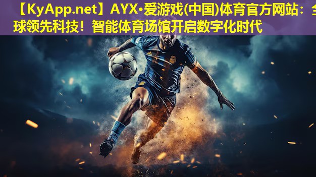 AYX·爱游戏(中国)体育官方网站：全球领先科技！智能体育场馆开启数字化时代