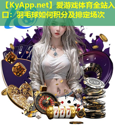 爱游戏体育全站入口：羽毛球如何积分及排定场次