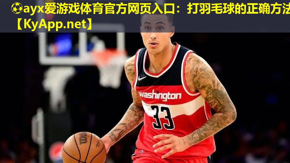 ⚽ayx爱游戏体育官方网页入口：打羽毛球的正确方法