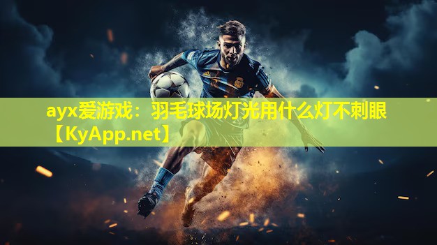 ayx爱游戏：羽毛球场灯光用什么灯不刺眼
